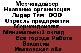 Мерчандайзер › Название организации ­ Лидер Тим, ООО › Отрасль предприятия ­ Мерчендайзинг › Минимальный оклад ­ 14 000 - Все города Работа » Вакансии   . Ивановская обл.